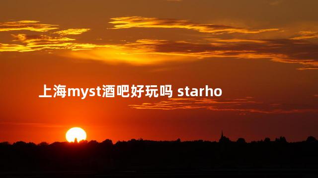 上海myst酒吧好玩吗 starhouse酒吧怎么样